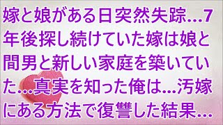 【修羅場】嫁と娘がある日突然失踪…7年後探し続けていた嫁は娘と間男と新しい家庭を築いていた…真実を知った俺は...汚嫁にある方法で復讐した結果…スカッとする話