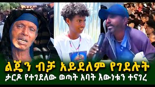 ታ.ር.ዶ የተገደለው ወጣት አባት እውነቱን ተናገረ እርሱ ብቻ አይደለም የተገደለውGuramayle Ethiopian Daily News