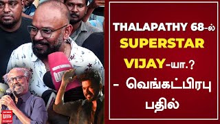 Thalapathy 68-ல் SUPERSTAR VIJAY -யா .? - வெங்கட் பிரபு பதில் | Venkat Prabhu | Vijay | Superstar