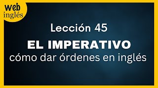 ★45~ El Modo Imperativo, Dando Órdenes e Instrucciones en Inglés