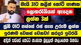 මැයි 31ට කලින් කෝටි ගාණක ලොතරැයියක් ඇදෙන රජ සැප උරුම ලග්න 3 | කෝටි ගාණක මුදලක් ගලාගෙන එනවා