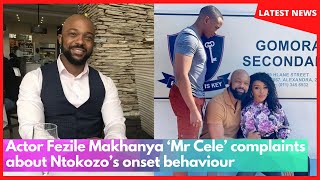 Actor Fezile Makhanya ‘Mr Cele’ complaints about Ntokozo’s onset behaviour