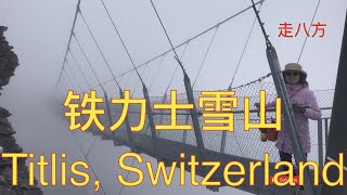 瑞士的铁力士雪山(Titlis, Switzerland) 欧来欧去蓝线 走八方 第204期 zoubafang zou ba fang