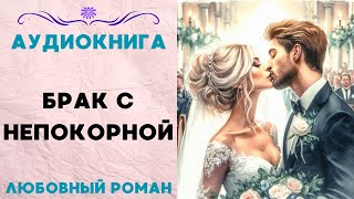 БРАК С НЕПОКОРНОЙ СЛУШАТЬ АУДИОКНИГА ЛЮБОВНЫЙ РОМАН