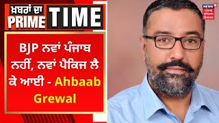 Khabran Da Prime Time : BJP ਨਵਾਂ ਪੰਜਾਬ ਨਹੀਂ, ਨਵਾਂ ਪੈਕਿਜ ਲੈ ਕੇ ਆਈ - Ahbaab Grewal