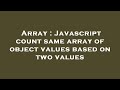 Array : Javascript count same array of object values based on two values
