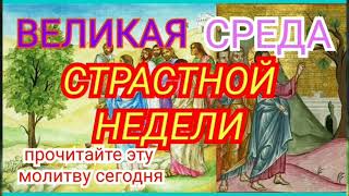 ВЕЛИКАЯ СРЕДА СТРАСТНОЙ НЕДЕЛИ.Прочитайте эти молитвы сегодня.