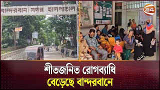 শীতজনিত রোগব্যাধি বেড়েছে বান্দরবানে | Winter Season | Diseases | Bandarban | Channel 24