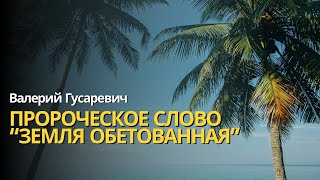 Пророческое слово «Земля Обетованная». Валерий Гусаревич