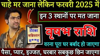 वृषभ राशि 4,5 फरवरी चाहे मर जाना लेकिन फरवरी महीने में इन 3 जगहों पर मत जाना सावधान/ Vrishabh rashi