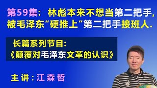 林彪悲剧：林彪本来不想当 第二把手，被毛泽东“硬推上”第二把手的接班人. 【长篇系列节目《颠覆对毛泽东文革的认识》（第59集）】 江森哲 主讲.