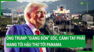 Ông Trump “giáng đòn” sốc, cánh tay phải mang tối hậu thư tới Panama