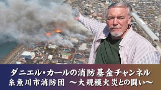 （第6回）ダニエル・カールの消防基金チャンネル！【糸魚川市消防団　－大規模火災との闘い－】