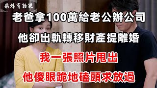 老爸拿100萬給老公辦公司，他卻出軌轉移財產提離婚，我一張照片甩出，他傻眼跪地磕頭求放過 | 柒妹有話說