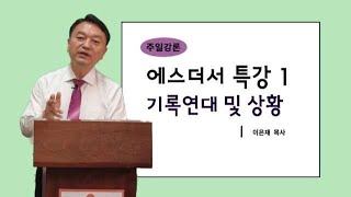 에스더서 특강1. 이은재목사 수원평안교회(211225) 기록연대 및 상황