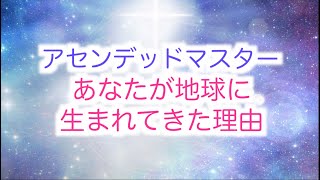 【アセンデッドマスター】今世あなたが地球にやって来た理由