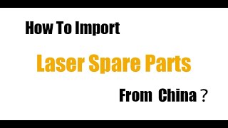 How To Import Laser Spare Parts From China ?