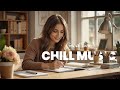 Chill Music Playlist - Positive Vibes Songs For Daily Routine