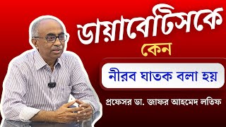 ডায়াবেটিসকে কেন নীরব ঘাতক বলা হয় ? প্রফেসর ডা. জাফর আহমেদ লতিফ