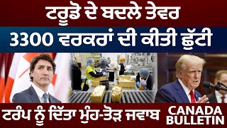 Canada Bulletin : Trudeau ਦੇ ਬਦਲੇ ਤੇਵਰ, 3300 ਵਰਕਰਾਂ ਦੀ ਕੀਤੀ ਛੁੱਟੀ, ਟਰੰਪ ਨੂੰ ਦਿੱਤਾ ਮੁੰਹ-ਤੋੜ ਜਵਾਬ