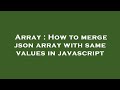 Array : How to merge json array with same values in javascript