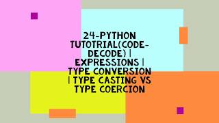 24-PYTHON TUTORIAL(CODE-DECODE) | EXPRESSIONS | TYPE CONVERSION | TYPE CASTING VS TYPE COERCION