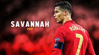 Cristiano Ronaldo 2021 • Savannah | Skills,Tricks & Goals | HD