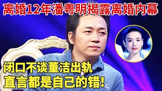 离婚12年,潘粤明揭露当年离婚内幕，闭口不谈董洁出轨，直言都是自己的错！ 【明星荣耀】#潘粤明#董洁#王大治