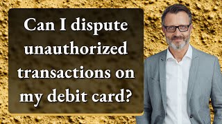 Can I dispute unauthorized transactions on my debit card?