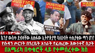 በኬንያ ደብዛቸው ለጠፋው ኢትዮጵያዊ ባለሀብት ተጠያቂው ማን ሆነ?፣ የሱዳን ጦርነት በጎረቤት አገራት የፈጠረው ስጋት፣በአሜሪካ በጥቁሮች ላይ የተመሰረተው ክስ