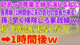 【スカッと】訳あって専業主婦を演じる私に同居の長男嫁「1時間後に夫の会社の会長が来る！」孫「 早く掃除しろ家政婦w」私（その会長、私なんだけど…）→1時間後w