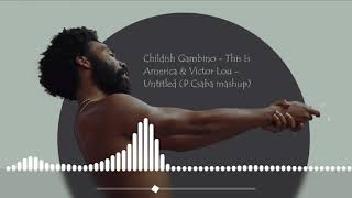 Childish Gambino - This Is America \u0026 Victor Lou - Untitled (P.Csaba mashup)