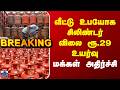 LPG Cylinder  || வீட்டு உபயோக சிலிண்டர் விலை ரூ.29 உயர்வு - மக்கள் அதிர்ச்சி
