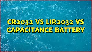 CR2032 vs LIR2032 vs Capacitance Battery