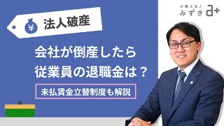 会社の倒産で従業員の退職金はどうなるのか。退職金の取り扱いや未払賃金立替払制度について解説