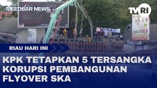 KPK TETAPKAN 5 TERSANGKA KORUPSI PEMBANGUNAN FLYOVER SKA