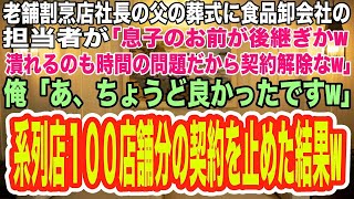 【スカッとする話】老舗割烹店社長の父の葬式に来た食品卸会社の担当者「息子のお前が後継ぎかw店が潰れるのも時間の問題だから契約解除だw」俺「ちょうど良かったですw」系列店100店舗