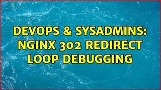 DevOps & SysAdmins: Nginx 302 redirect loop debugging (2 Solutions!!)
