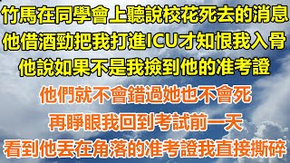 （爽文）竹馬在同學會上聽說校花死去，他借酒勁把我打進ICU才知他恨我入骨，他說如果不是我撿到他的准考證，他們就不會錯過她也不會死，再睜眼我回到考試前一天，看到他丟在角落的准考證我直接撕碎！#出軌白月光