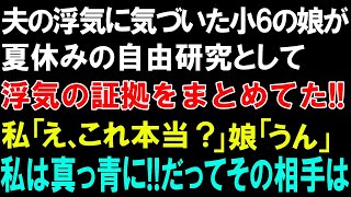 【スカッとする話】夫の浮気に気づいた小6の娘が夏休みの自由研究として、浮気の証拠をまとめてた!!私「え、これ本当？」娘「うん」私は真っ青に!!だってその相手は