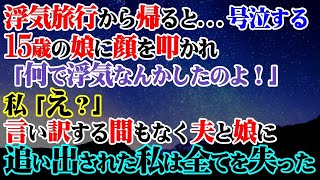 【修羅場】浮気旅行から帰ると…号泣する15歳の娘に顔を叩かれ…娘「何で浮気なんかしたのよ！」私「え？」→言い訳する間もなく私は全てを失った…【スカッと】