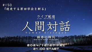 ライブ配信「人間対話」師弟の陣列　150回【迷走する原田学会を斬る】HumanDialogue ーfront line of mentor and disciplesー