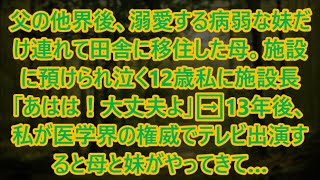 父の他界後、溺愛する病弱な妹だけ連れて田舎に移住した母。施設に預けられ泣く12歳私に施設長「あはは！大丈夫よ」➡13年後、私が医学界の権威でテレビ出演すると母と妹がやってきて…【スカッと】