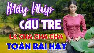 Mấy Nhịp Cầu Tre, LK Cha Cha Cha, Bolero Trữ Tình Thư Giãn, Ngọt Ngào Sâu Lắng, Nghe Là Ghiền Luôn