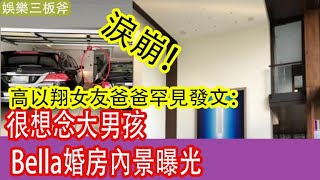 淚崩！高以翔女友爸爸罕見發文：很想念大男孩 Bella婚房內景曝光