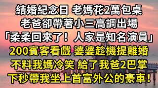 結婚紀念日 老媽花2萬包桌，老爸卻帶著小三高調出場：「柔柔回來了！人家是知名演員」，200賓客看戲 婆婆趁機提離婚，不料我媽冷笑 給了我爸2巴掌，下秒帶我坐上首富外公的豪車！