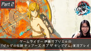 ゲームライター 伊藤ガブリエルの『ゼルダの伝説 ティアーズ オブ ザ キングダム』初見実況プレイタイム Part2