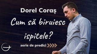 Predică | Cum să biruiesc ispitele care mă biruiesc? | Dorel Coraș