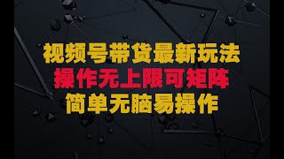 视频号带货24年最新玩法，操作无上限可矩阵操作，简单无脑好上手