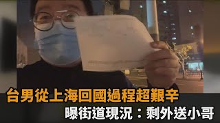 上海封控無極限！台男回國過程超艱辛　曝光街道畫面：剩外送小哥－民視新聞